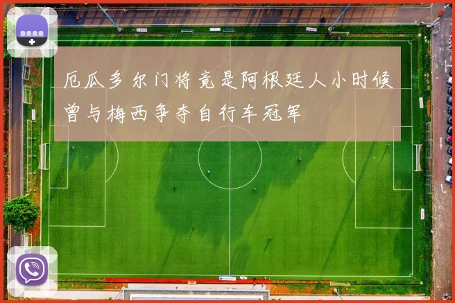 厄瓜多尔门将竟是阿根廷人小时候曾与梅西争夺自行车冠军