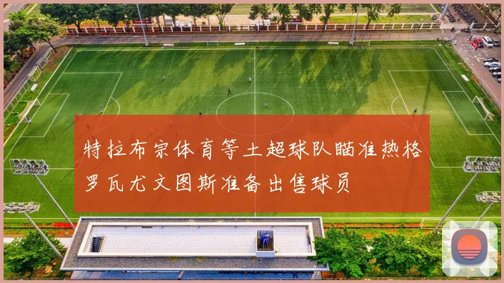 特拉布宗体育等土超球队瞄准热格罗瓦尤文图斯准备出售球员